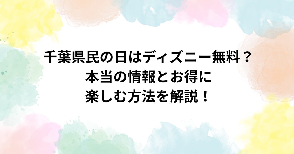 【千葉県民の日はディズニー無料？】本当の情報とお得に楽しむ方法を解説！