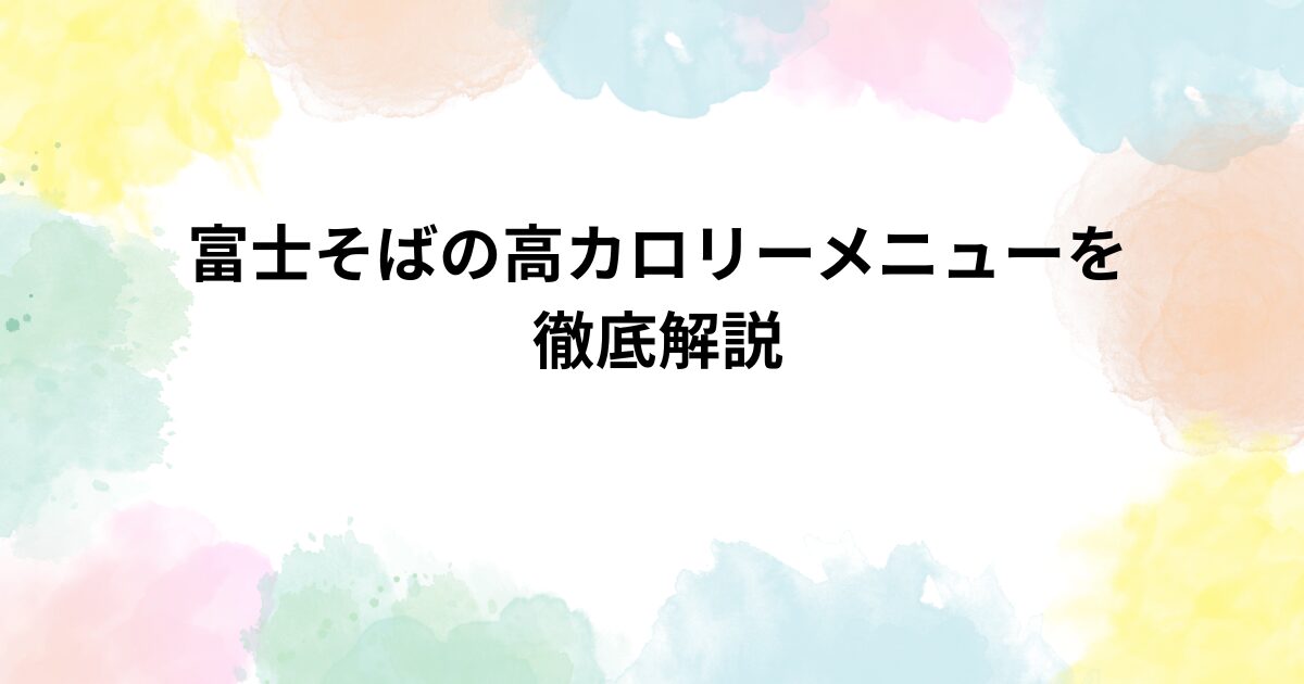 富士そばの高カロリーメニューを徹底解説