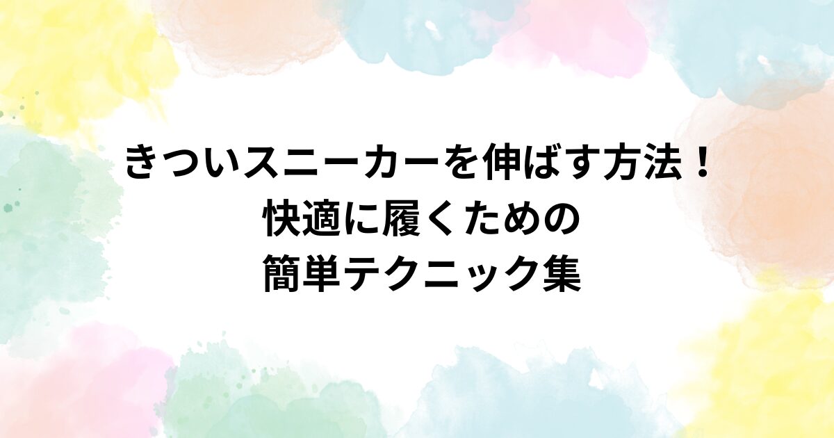 きついスニーカーを伸ばす方法！快適に履くための簡単テクニック集