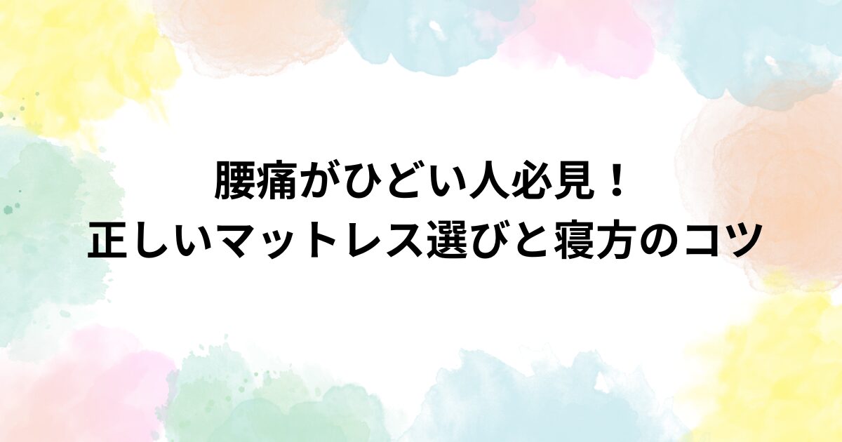 腰痛がひどい人必見！正しいマットレス選びと寝方のコツ
