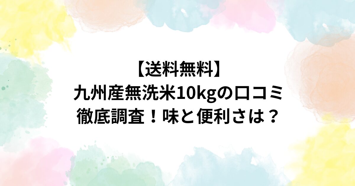 【送料無料】九州産無洗米10kgの口コミ徹底調査！味と便利さは？