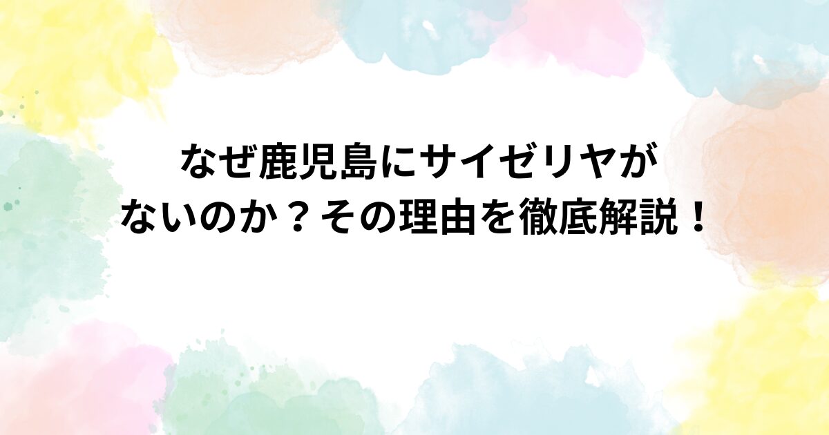 なぜ鹿児島にサイゼリヤがないのか？その理由を徹底解説！