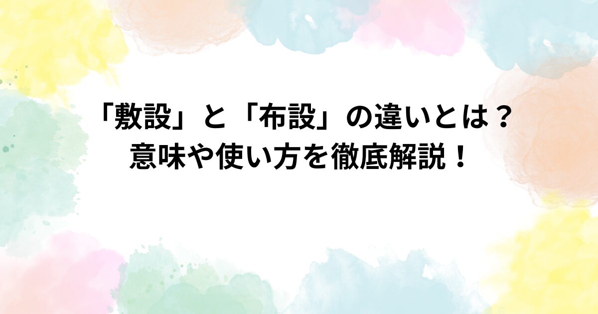 「敷設」と「布設」の違いとは？意味や使い方を徹底解説！